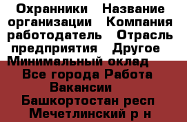 Охранники › Название организации ­ Компания-работодатель › Отрасль предприятия ­ Другое › Минимальный оклад ­ 1 - Все города Работа » Вакансии   . Башкортостан респ.,Мечетлинский р-н